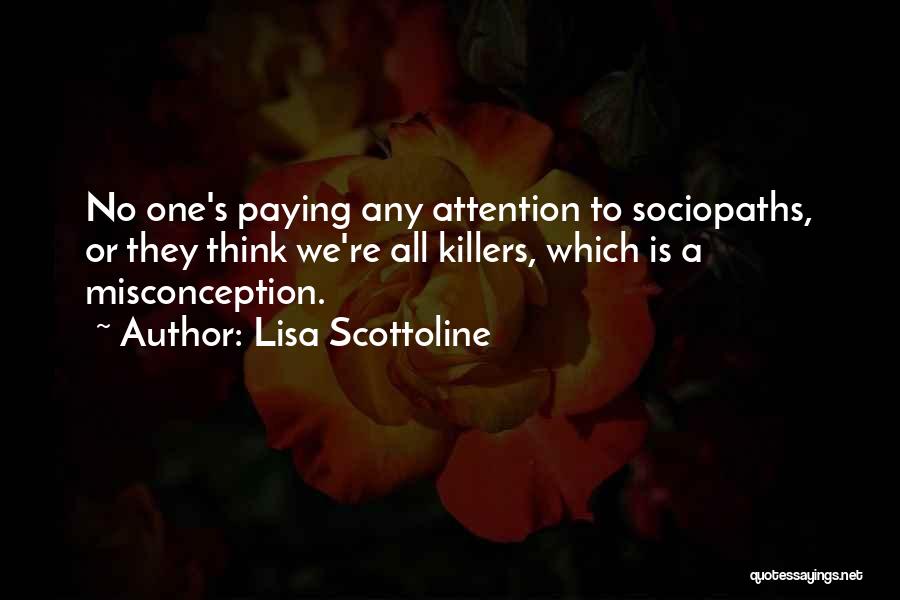 Lisa Scottoline Quotes: No One's Paying Any Attention To Sociopaths, Or They Think We're All Killers, Which Is A Misconception.