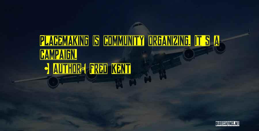 Fred Kent Quotes: Placemaking Is Community Organizing. It's A Campaign.