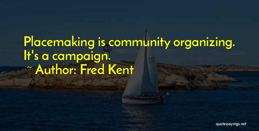 Fred Kent Quotes: Placemaking Is Community Organizing. It's A Campaign.