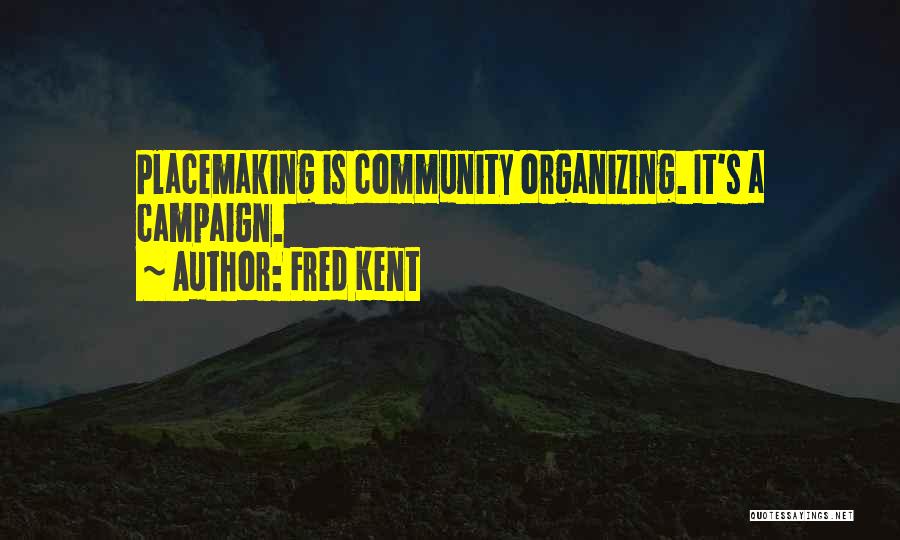 Fred Kent Quotes: Placemaking Is Community Organizing. It's A Campaign.