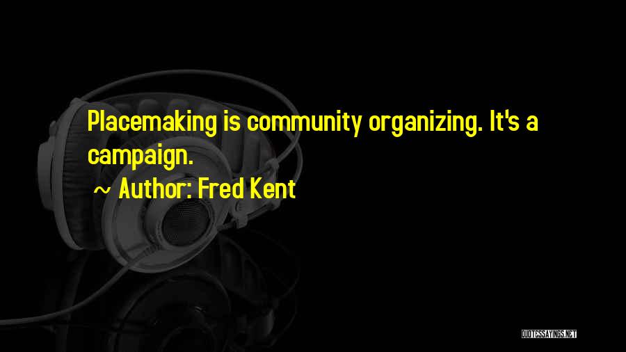 Fred Kent Quotes: Placemaking Is Community Organizing. It's A Campaign.