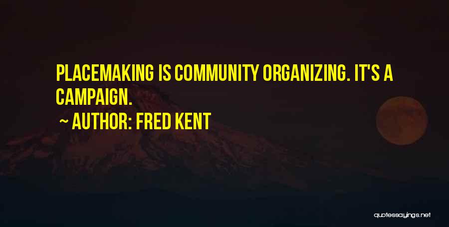 Fred Kent Quotes: Placemaking Is Community Organizing. It's A Campaign.