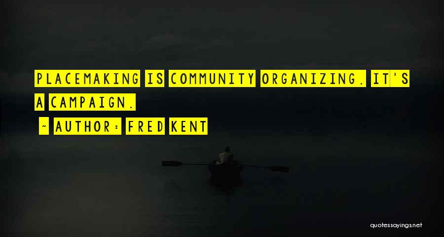 Fred Kent Quotes: Placemaking Is Community Organizing. It's A Campaign.