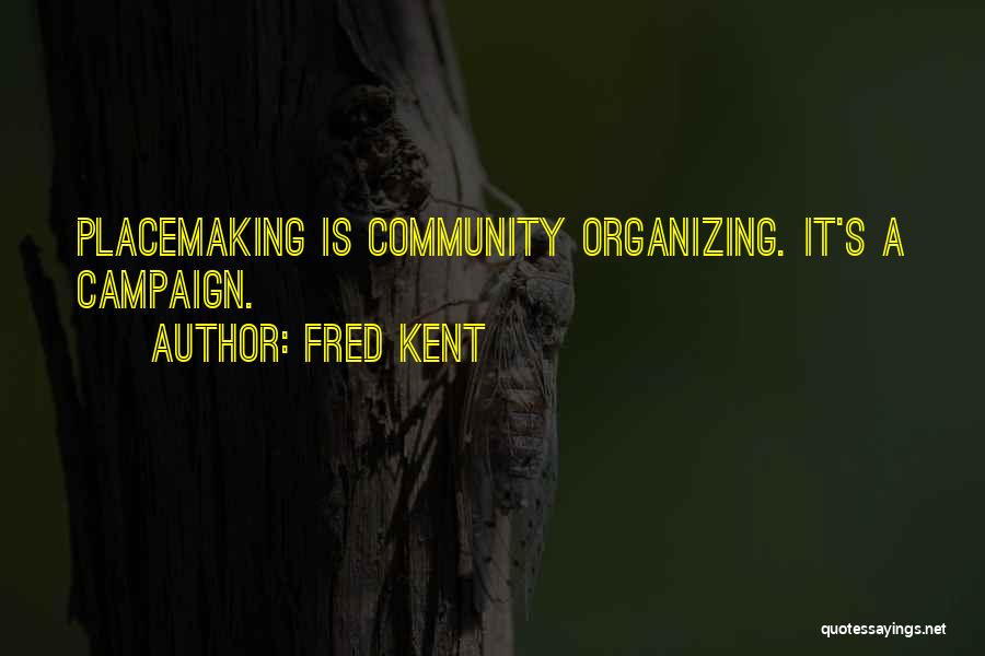 Fred Kent Quotes: Placemaking Is Community Organizing. It's A Campaign.