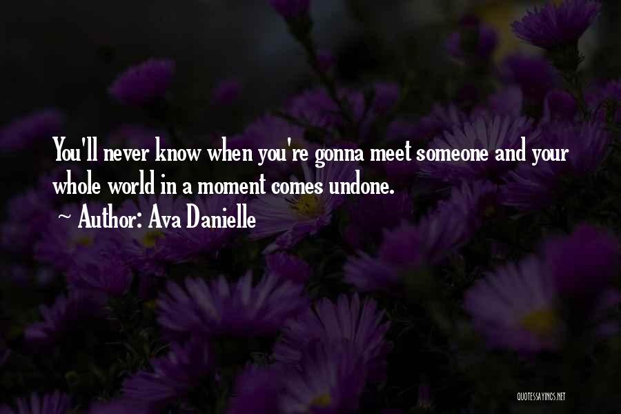 Ava Danielle Quotes: You'll Never Know When You're Gonna Meet Someone And Your Whole World In A Moment Comes Undone.