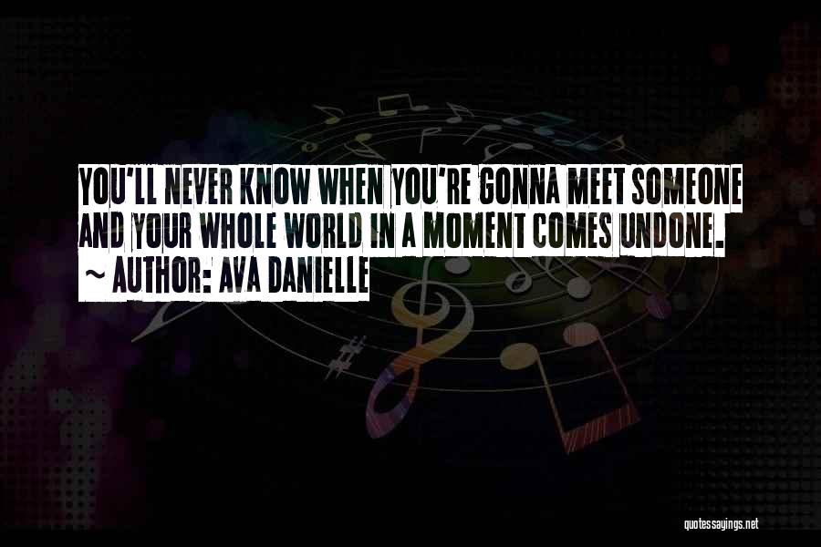 Ava Danielle Quotes: You'll Never Know When You're Gonna Meet Someone And Your Whole World In A Moment Comes Undone.