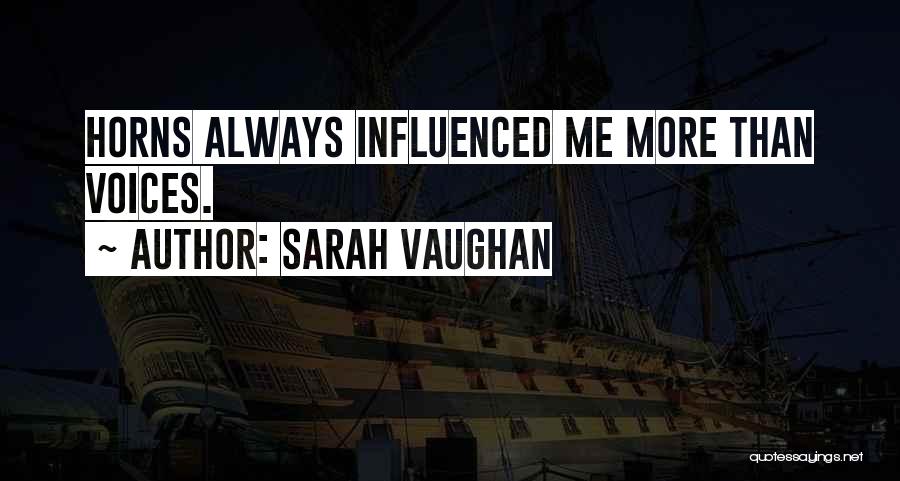 Sarah Vaughan Quotes: Horns Always Influenced Me More Than Voices.