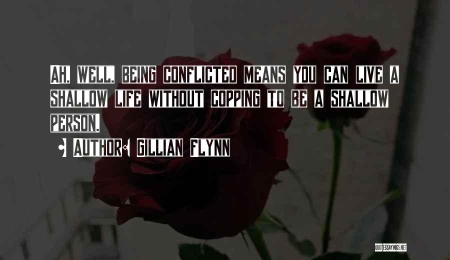 Gillian Flynn Quotes: Ah, Well, Being Conflicted Means You Can Live A Shallow Life Without Copping To Be A Shallow Person.