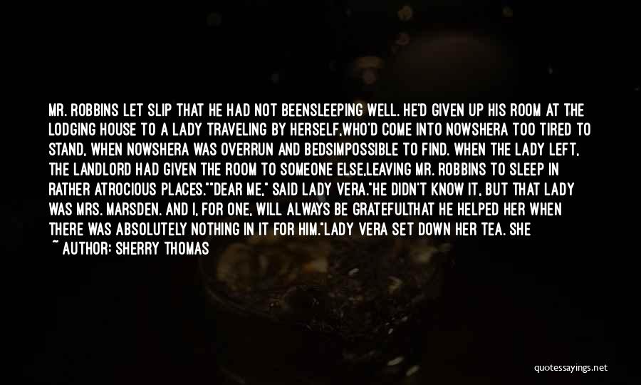 Sherry Thomas Quotes: Mr. Robbins Let Slip That He Had Not Beensleeping Well. He'd Given Up His Room At The Lodging House To