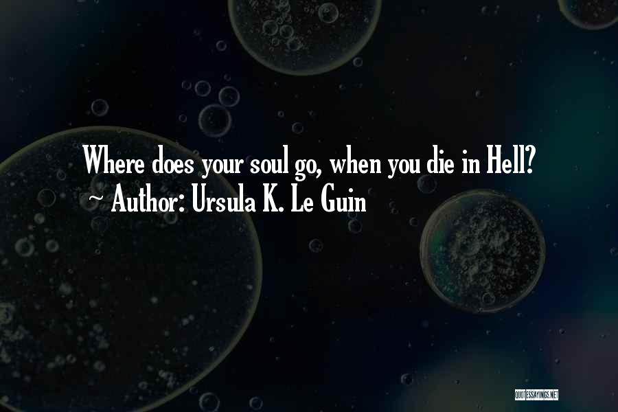 Ursula K. Le Guin Quotes: Where Does Your Soul Go, When You Die In Hell?