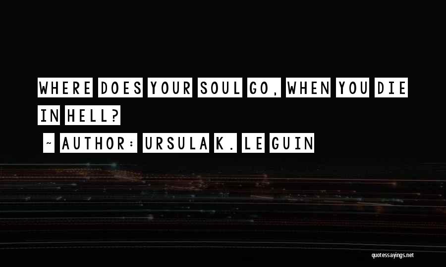 Ursula K. Le Guin Quotes: Where Does Your Soul Go, When You Die In Hell?