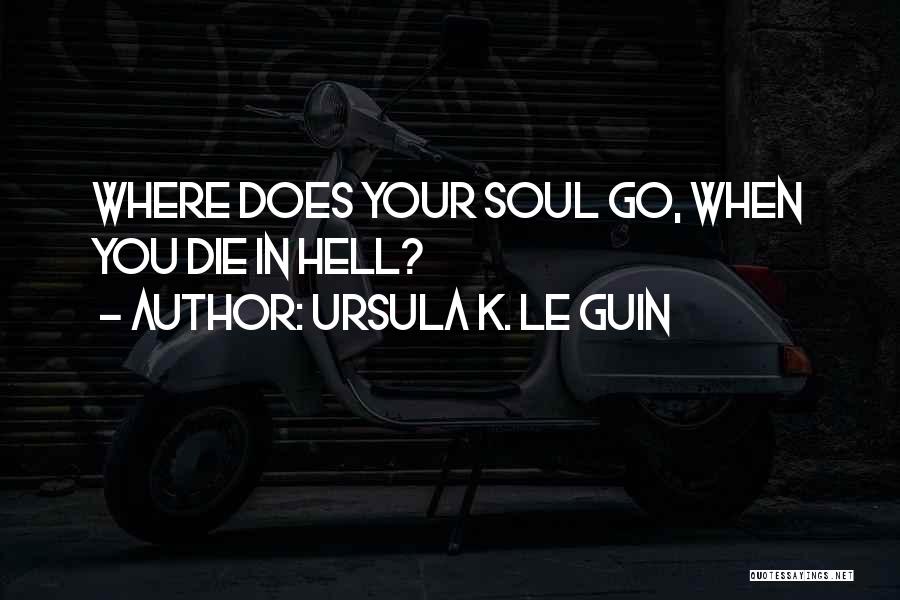 Ursula K. Le Guin Quotes: Where Does Your Soul Go, When You Die In Hell?