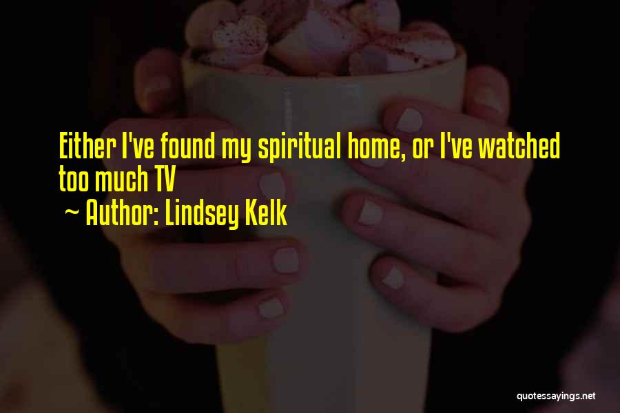 Lindsey Kelk Quotes: Either I've Found My Spiritual Home, Or I've Watched Too Much Tv