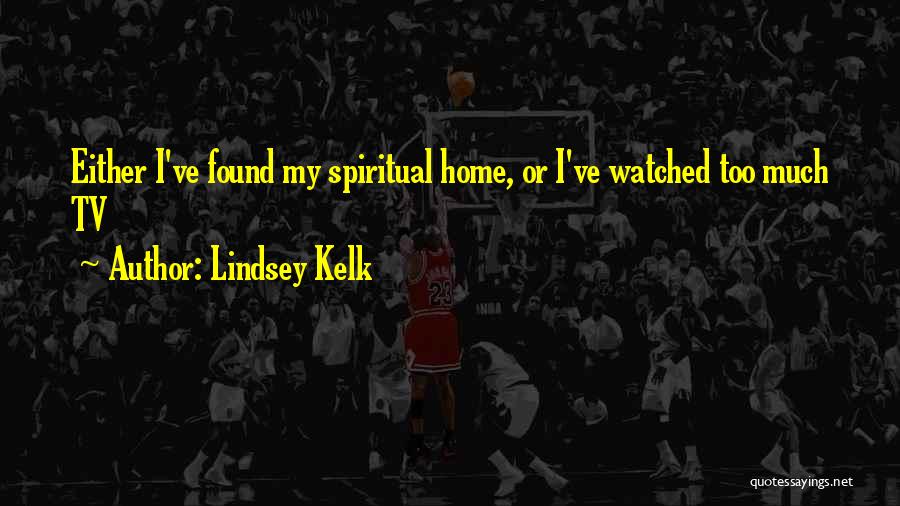 Lindsey Kelk Quotes: Either I've Found My Spiritual Home, Or I've Watched Too Much Tv