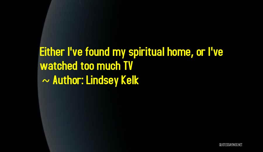 Lindsey Kelk Quotes: Either I've Found My Spiritual Home, Or I've Watched Too Much Tv