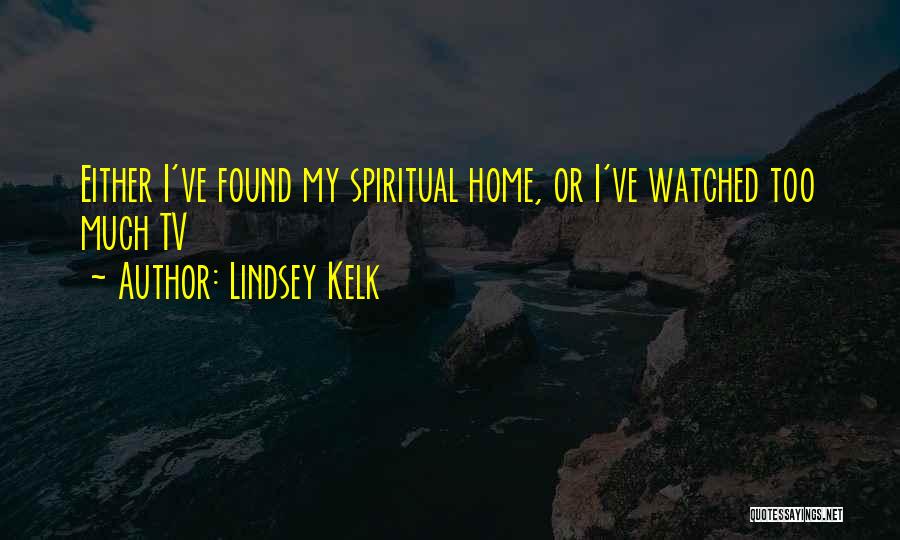 Lindsey Kelk Quotes: Either I've Found My Spiritual Home, Or I've Watched Too Much Tv