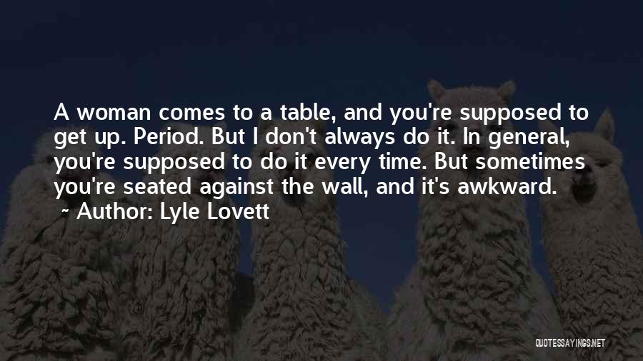 Lyle Lovett Quotes: A Woman Comes To A Table, And You're Supposed To Get Up. Period. But I Don't Always Do It. In