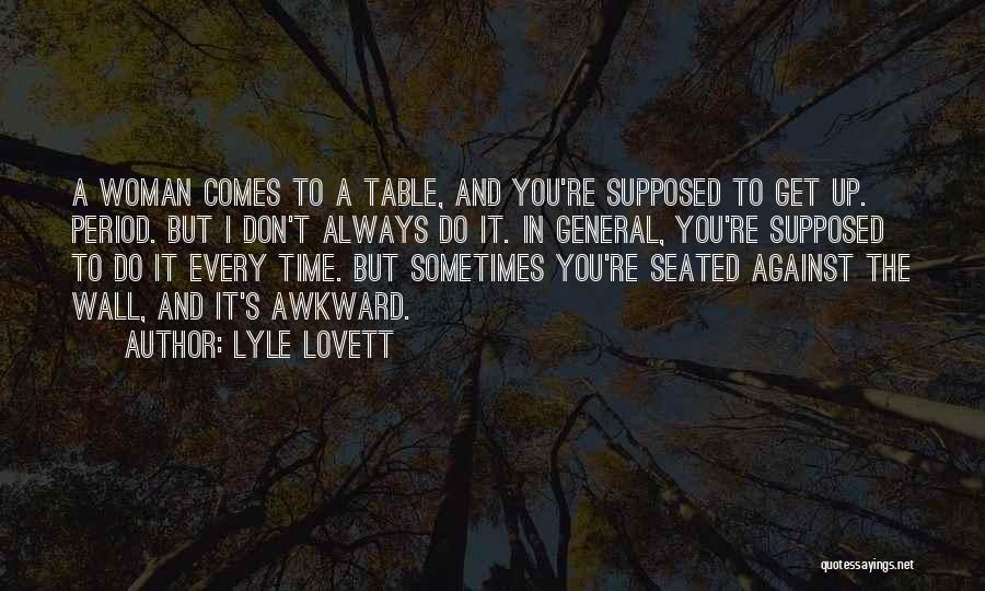 Lyle Lovett Quotes: A Woman Comes To A Table, And You're Supposed To Get Up. Period. But I Don't Always Do It. In