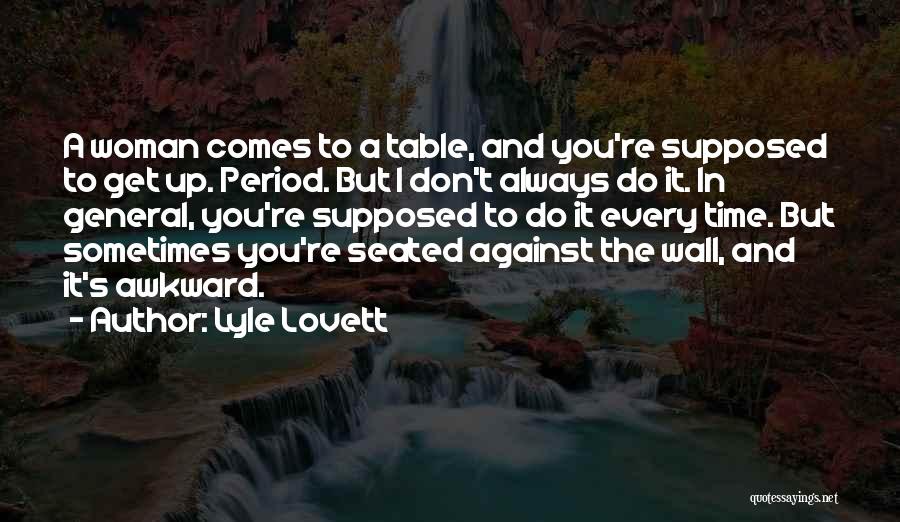 Lyle Lovett Quotes: A Woman Comes To A Table, And You're Supposed To Get Up. Period. But I Don't Always Do It. In