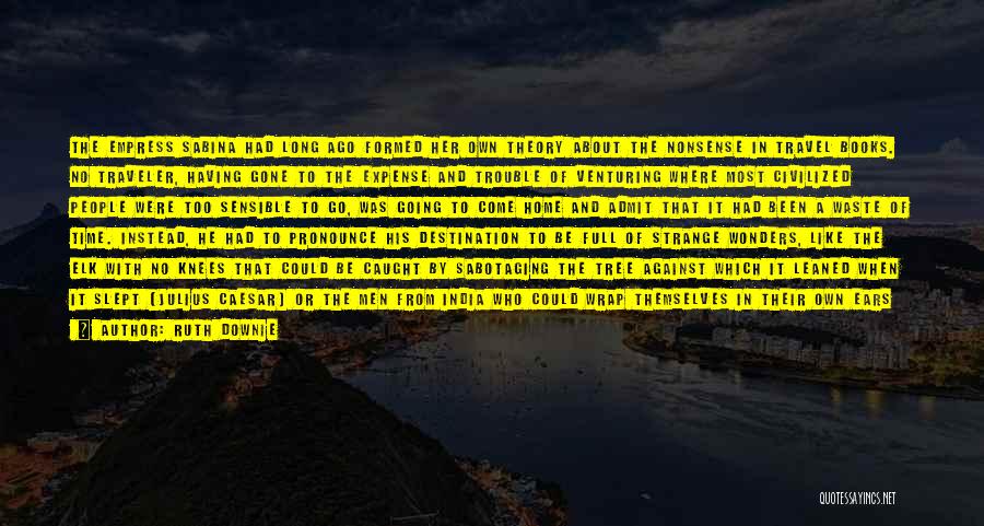 Ruth Downie Quotes: The Empress Sabina Had Long Ago Formed Her Own Theory About The Nonsense In Travel Books. No Traveler, Having Gone