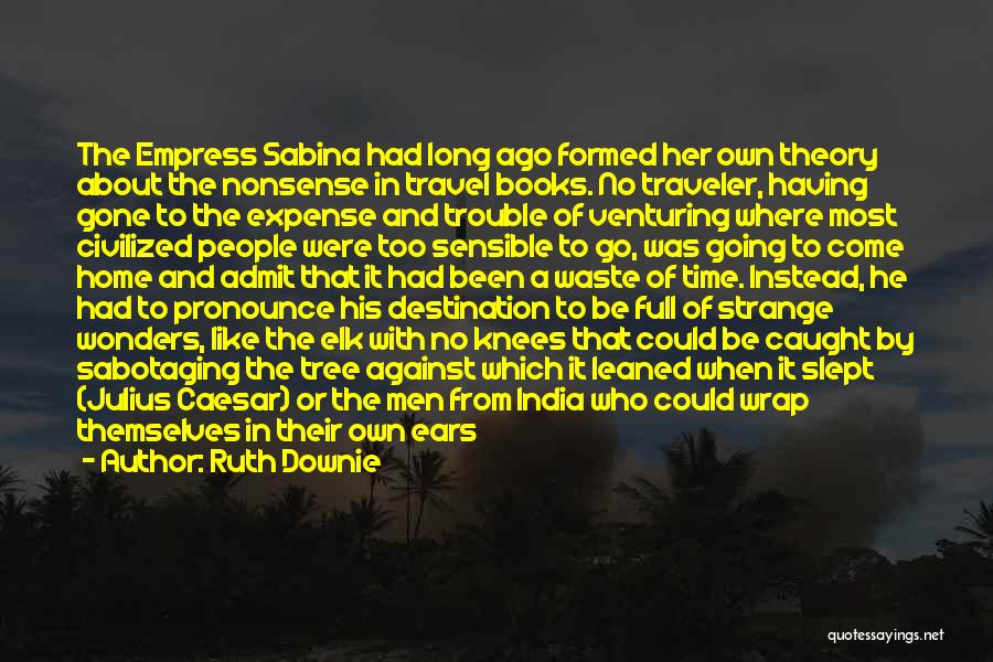 Ruth Downie Quotes: The Empress Sabina Had Long Ago Formed Her Own Theory About The Nonsense In Travel Books. No Traveler, Having Gone