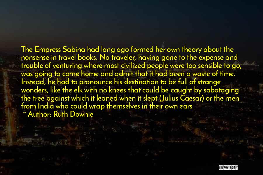 Ruth Downie Quotes: The Empress Sabina Had Long Ago Formed Her Own Theory About The Nonsense In Travel Books. No Traveler, Having Gone