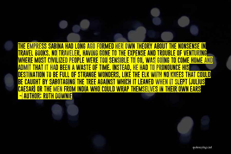 Ruth Downie Quotes: The Empress Sabina Had Long Ago Formed Her Own Theory About The Nonsense In Travel Books. No Traveler, Having Gone