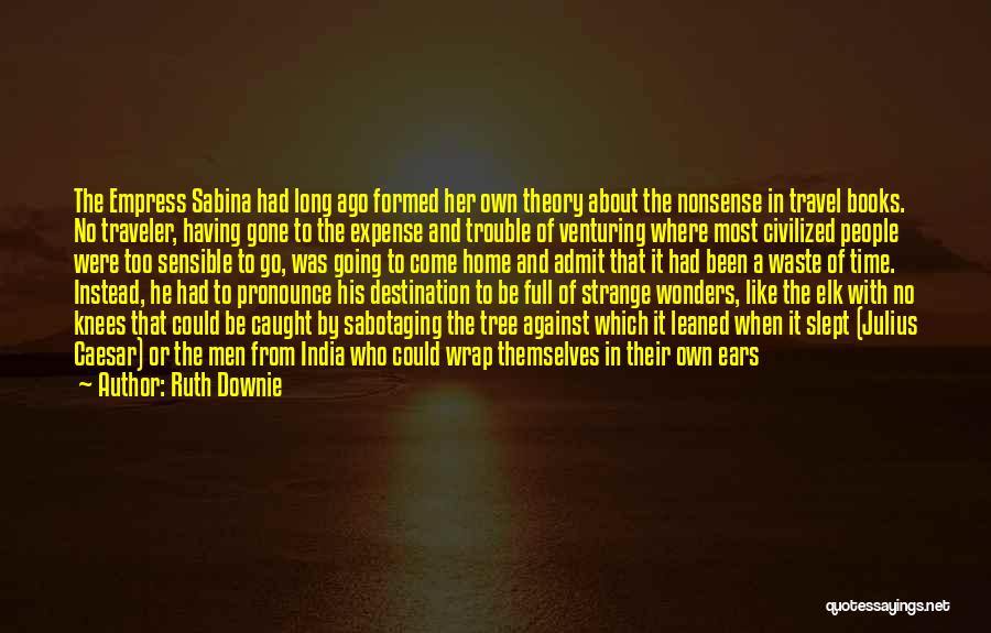 Ruth Downie Quotes: The Empress Sabina Had Long Ago Formed Her Own Theory About The Nonsense In Travel Books. No Traveler, Having Gone