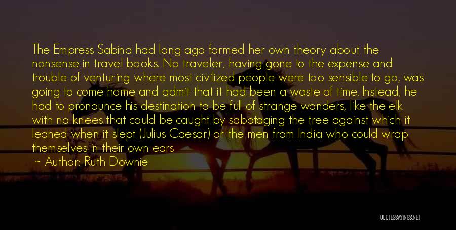 Ruth Downie Quotes: The Empress Sabina Had Long Ago Formed Her Own Theory About The Nonsense In Travel Books. No Traveler, Having Gone