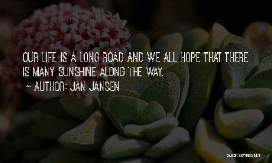 Jan Jansen Quotes: Our Life Is A Long Road And We All Hope That There Is Many Sunshine Along The Way.