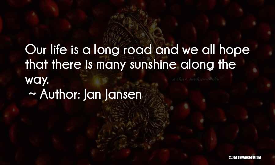 Jan Jansen Quotes: Our Life Is A Long Road And We All Hope That There Is Many Sunshine Along The Way.