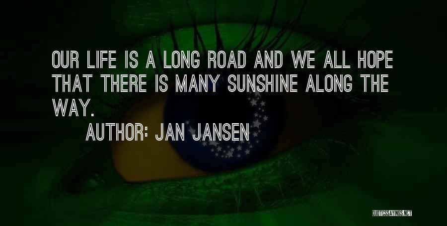 Jan Jansen Quotes: Our Life Is A Long Road And We All Hope That There Is Many Sunshine Along The Way.