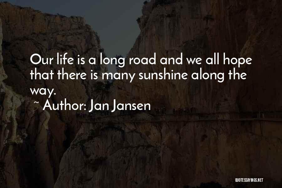 Jan Jansen Quotes: Our Life Is A Long Road And We All Hope That There Is Many Sunshine Along The Way.