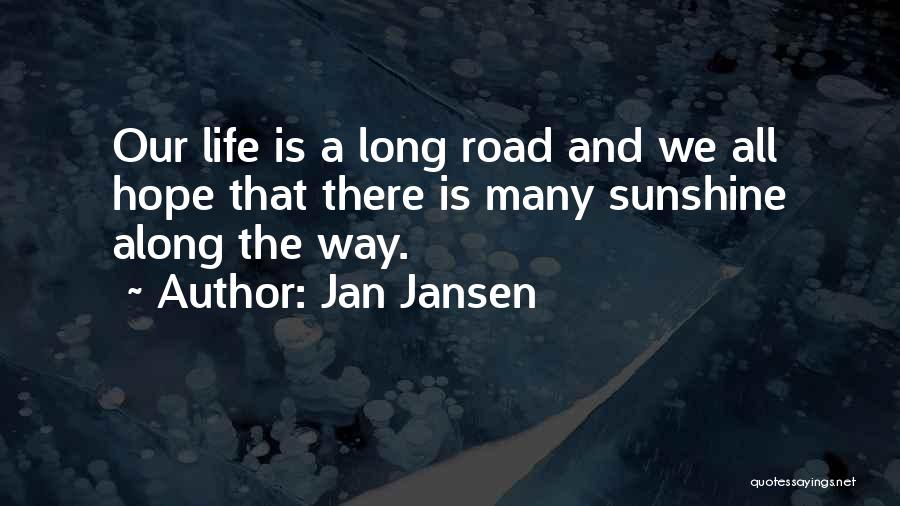 Jan Jansen Quotes: Our Life Is A Long Road And We All Hope That There Is Many Sunshine Along The Way.