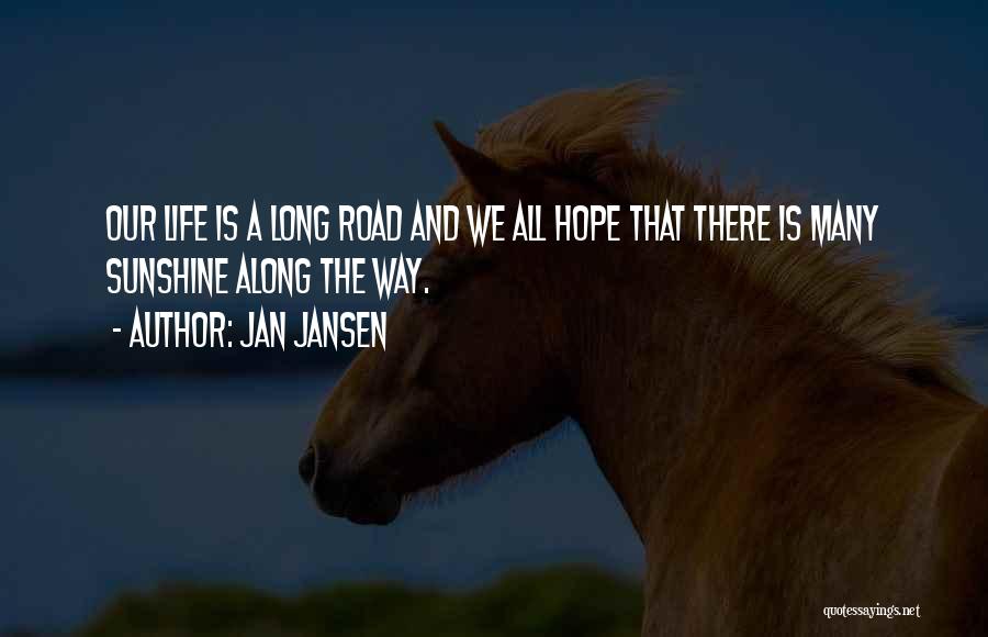 Jan Jansen Quotes: Our Life Is A Long Road And We All Hope That There Is Many Sunshine Along The Way.