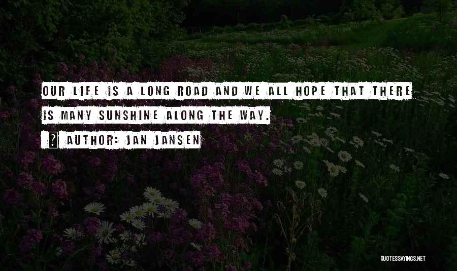Jan Jansen Quotes: Our Life Is A Long Road And We All Hope That There Is Many Sunshine Along The Way.