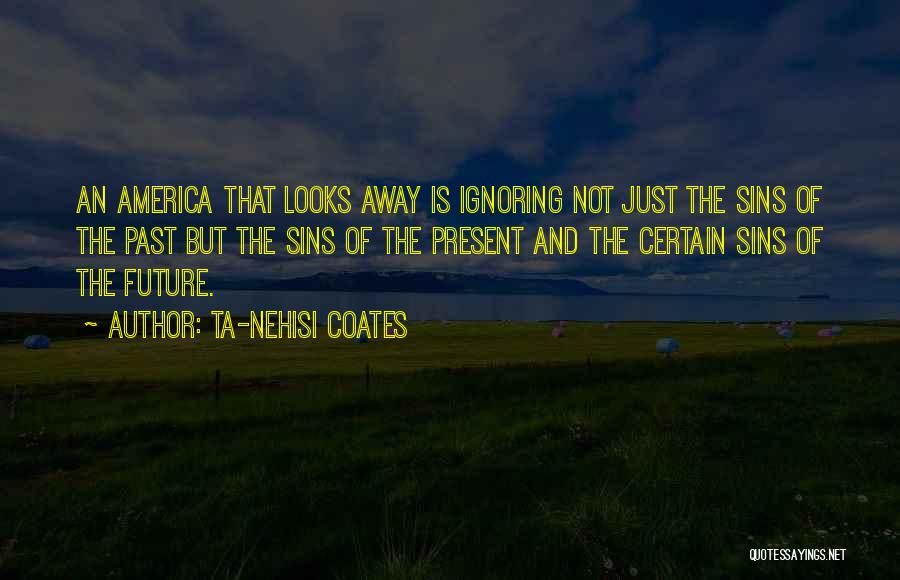 Ta-Nehisi Coates Quotes: An America That Looks Away Is Ignoring Not Just The Sins Of The Past But The Sins Of The Present