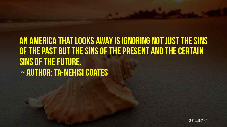 Ta-Nehisi Coates Quotes: An America That Looks Away Is Ignoring Not Just The Sins Of The Past But The Sins Of The Present