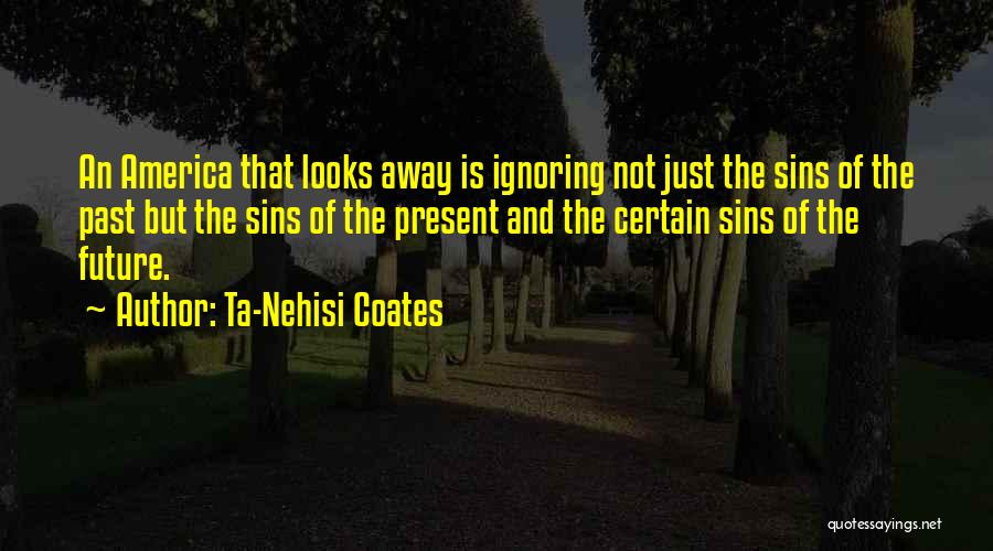 Ta-Nehisi Coates Quotes: An America That Looks Away Is Ignoring Not Just The Sins Of The Past But The Sins Of The Present