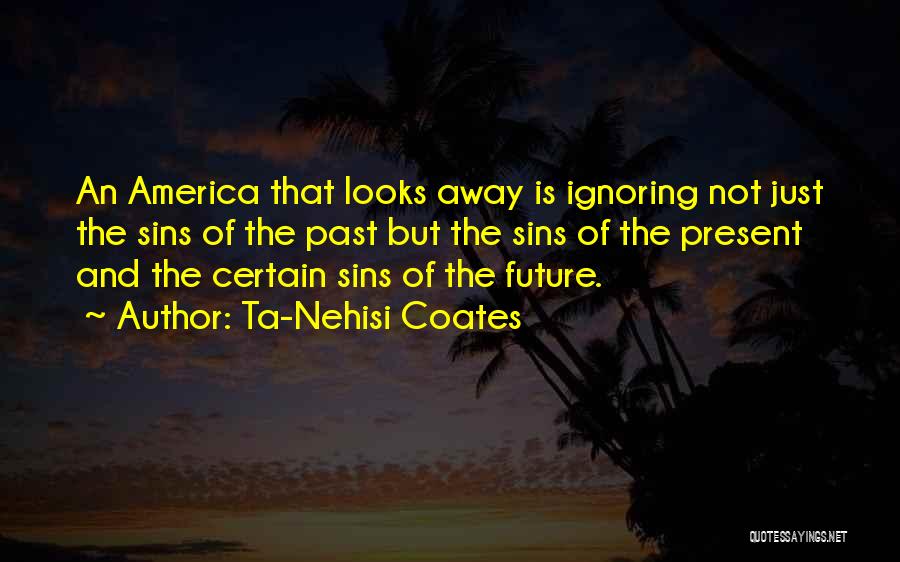 Ta-Nehisi Coates Quotes: An America That Looks Away Is Ignoring Not Just The Sins Of The Past But The Sins Of The Present