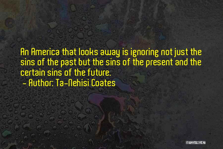 Ta-Nehisi Coates Quotes: An America That Looks Away Is Ignoring Not Just The Sins Of The Past But The Sins Of The Present