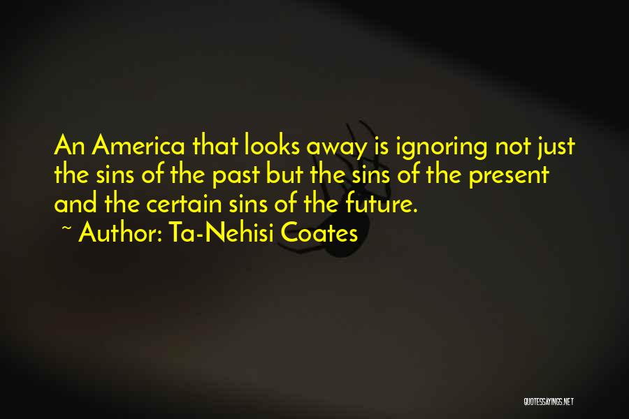 Ta-Nehisi Coates Quotes: An America That Looks Away Is Ignoring Not Just The Sins Of The Past But The Sins Of The Present