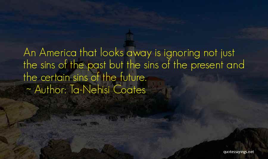 Ta-Nehisi Coates Quotes: An America That Looks Away Is Ignoring Not Just The Sins Of The Past But The Sins Of The Present