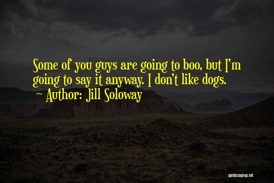 Jill Soloway Quotes: Some Of You Guys Are Going To Boo, But I'm Going To Say It Anyway. I Don't Like Dogs.