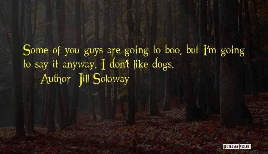 Jill Soloway Quotes: Some Of You Guys Are Going To Boo, But I'm Going To Say It Anyway. I Don't Like Dogs.