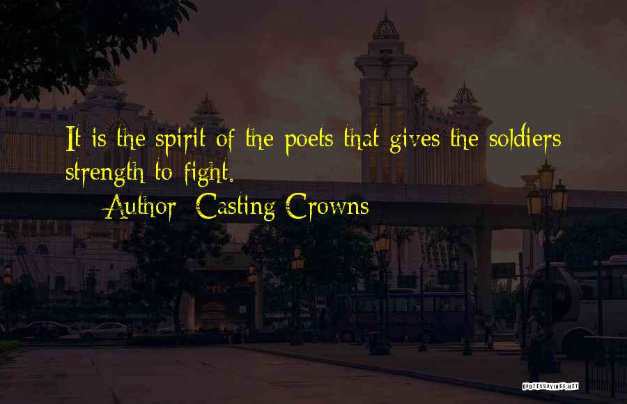 Casting Crowns Quotes: It Is The Spirit Of The Poets That Gives The Soldiers Strength To Fight.