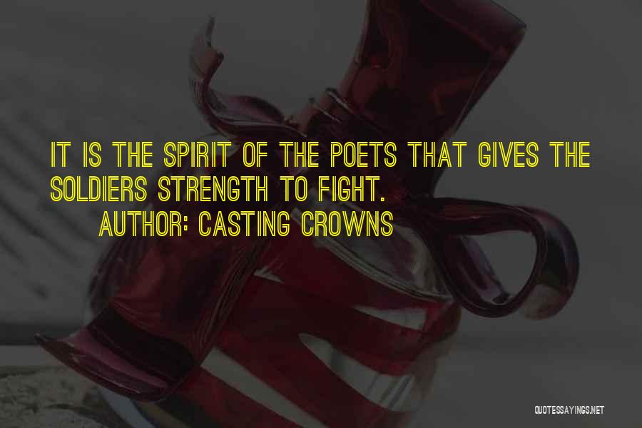 Casting Crowns Quotes: It Is The Spirit Of The Poets That Gives The Soldiers Strength To Fight.