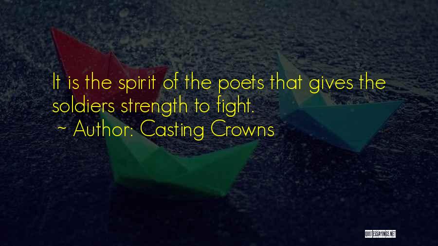 Casting Crowns Quotes: It Is The Spirit Of The Poets That Gives The Soldiers Strength To Fight.