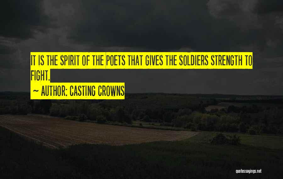 Casting Crowns Quotes: It Is The Spirit Of The Poets That Gives The Soldiers Strength To Fight.