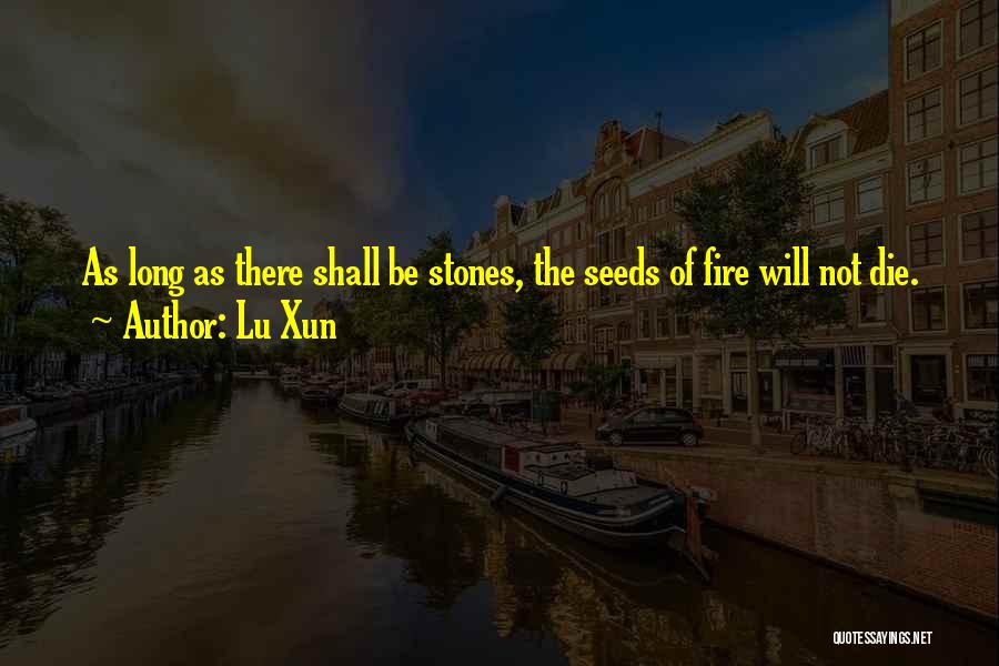 Lu Xun Quotes: As Long As There Shall Be Stones, The Seeds Of Fire Will Not Die.